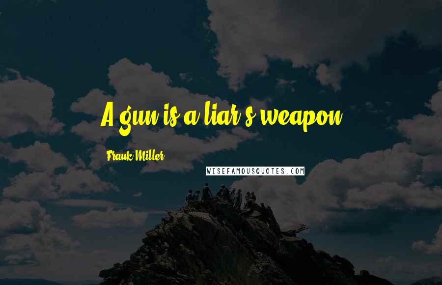 Frank Miller Quotes: A gun is a liar's weapon