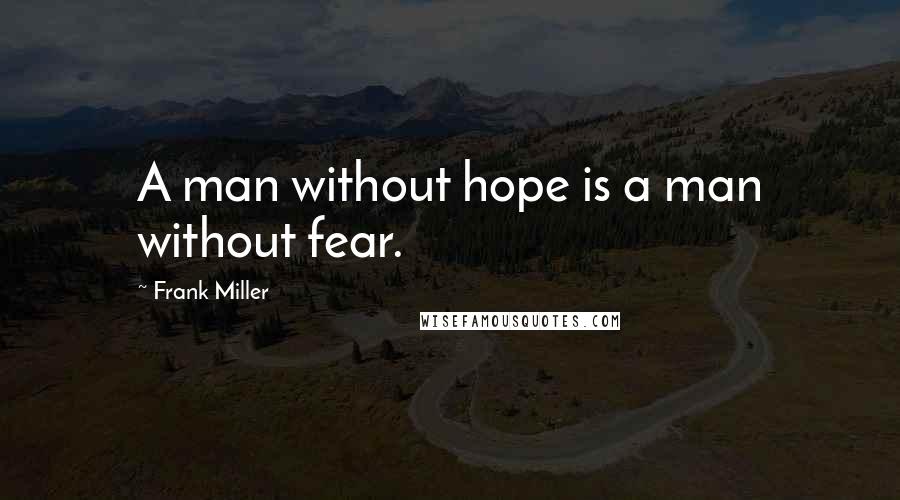 Frank Miller Quotes: A man without hope is a man without fear.