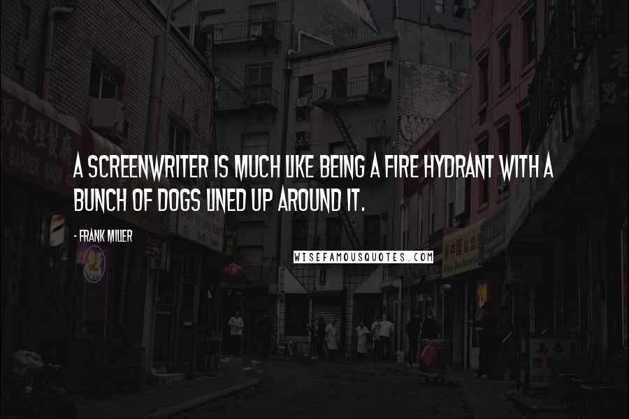 Frank Miller Quotes: A screenwriter is much like being a fire hydrant with a bunch of dogs lined up around it.