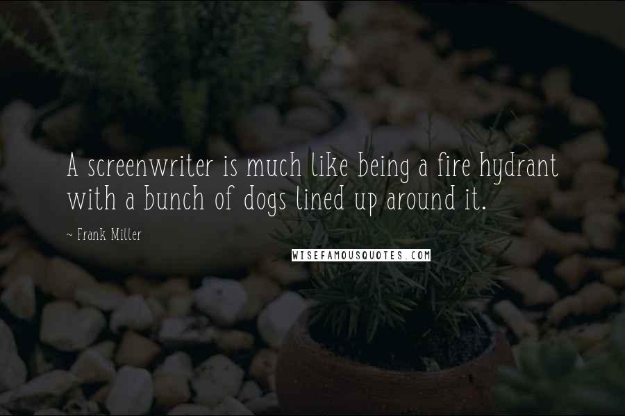 Frank Miller Quotes: A screenwriter is much like being a fire hydrant with a bunch of dogs lined up around it.