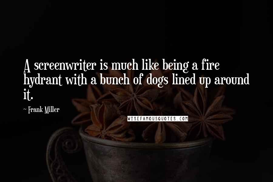 Frank Miller Quotes: A screenwriter is much like being a fire hydrant with a bunch of dogs lined up around it.