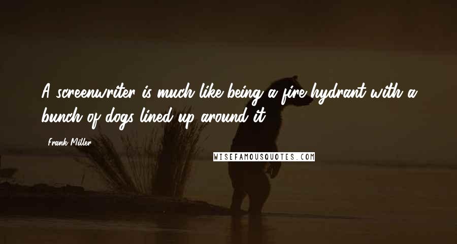 Frank Miller Quotes: A screenwriter is much like being a fire hydrant with a bunch of dogs lined up around it.