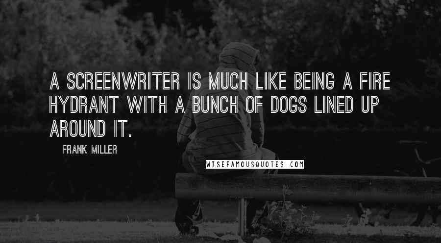 Frank Miller Quotes: A screenwriter is much like being a fire hydrant with a bunch of dogs lined up around it.