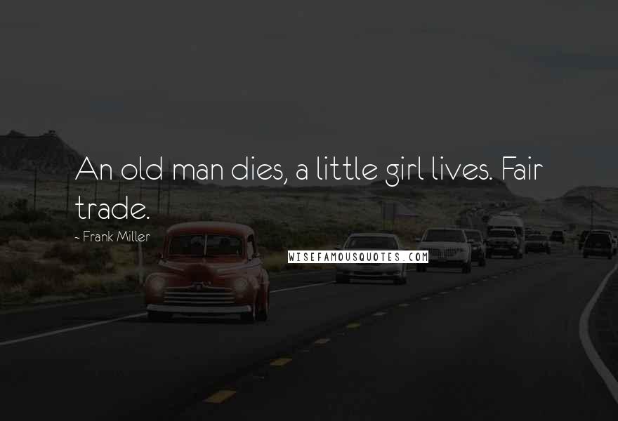 Frank Miller Quotes: An old man dies, a little girl lives. Fair trade.
