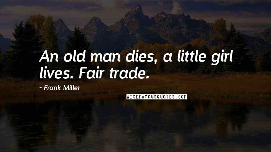 Frank Miller Quotes: An old man dies, a little girl lives. Fair trade.