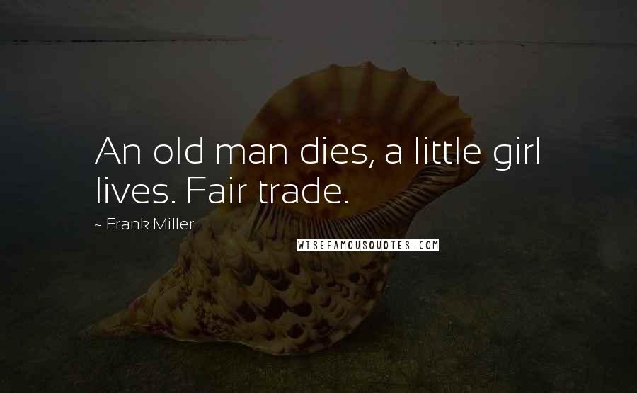 Frank Miller Quotes: An old man dies, a little girl lives. Fair trade.