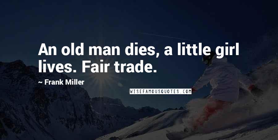 Frank Miller Quotes: An old man dies, a little girl lives. Fair trade.