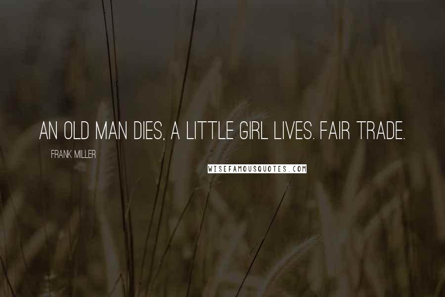 Frank Miller Quotes: An old man dies, a little girl lives. Fair trade.