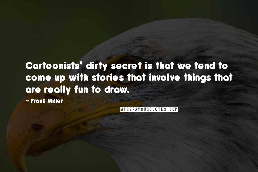 Frank Miller Quotes: Cartoonists' dirty secret is that we tend to come up with stories that involve things that are really fun to draw.