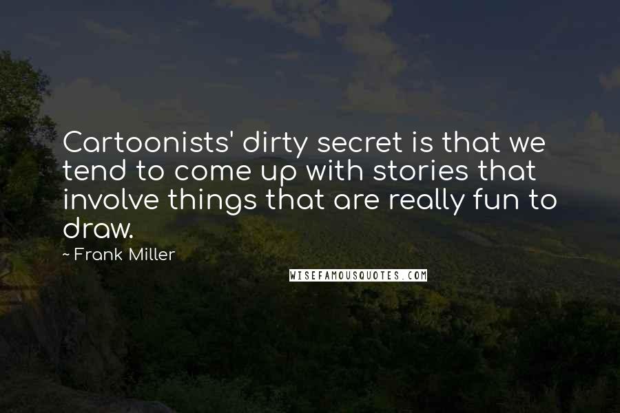 Frank Miller Quotes: Cartoonists' dirty secret is that we tend to come up with stories that involve things that are really fun to draw.