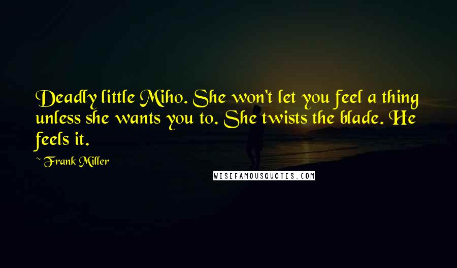 Frank Miller Quotes: Deadly little Miho. She won't let you feel a thing unless she wants you to. She twists the blade. He feels it.