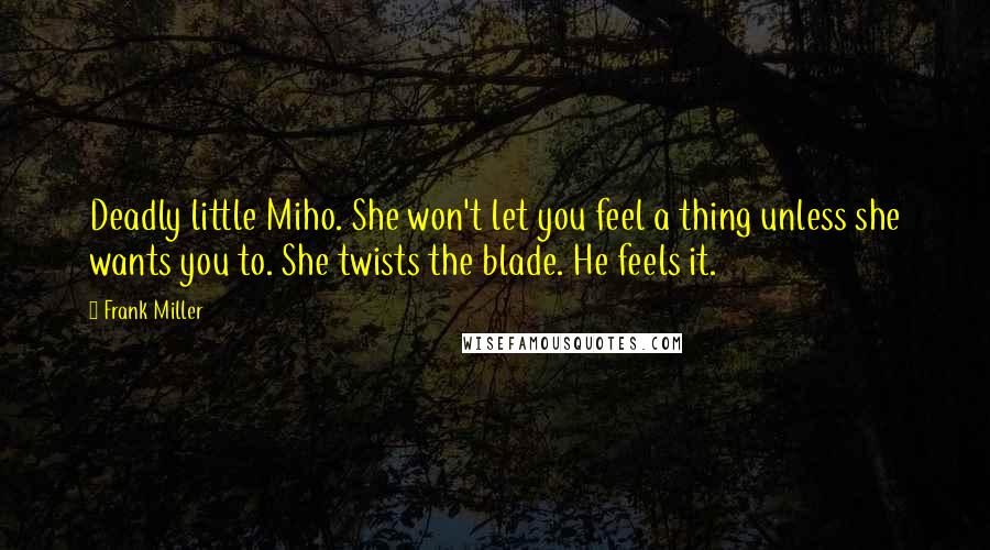 Frank Miller Quotes: Deadly little Miho. She won't let you feel a thing unless she wants you to. She twists the blade. He feels it.