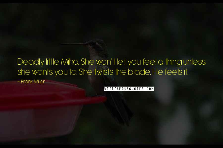 Frank Miller Quotes: Deadly little Miho. She won't let you feel a thing unless she wants you to. She twists the blade. He feels it.