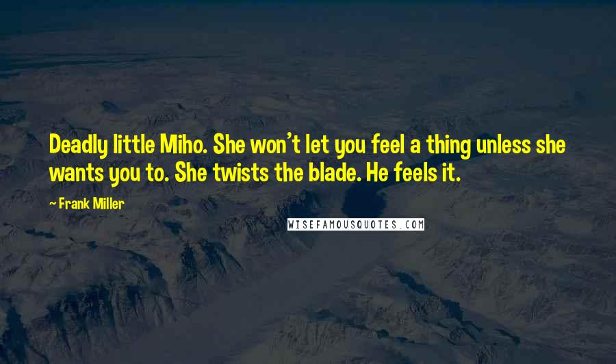 Frank Miller Quotes: Deadly little Miho. She won't let you feel a thing unless she wants you to. She twists the blade. He feels it.