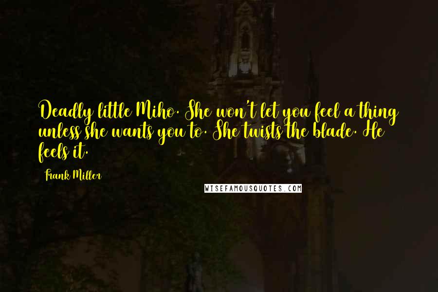 Frank Miller Quotes: Deadly little Miho. She won't let you feel a thing unless she wants you to. She twists the blade. He feels it.