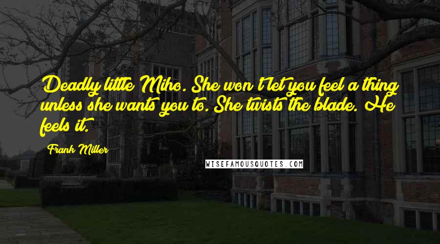 Frank Miller Quotes: Deadly little Miho. She won't let you feel a thing unless she wants you to. She twists the blade. He feels it.