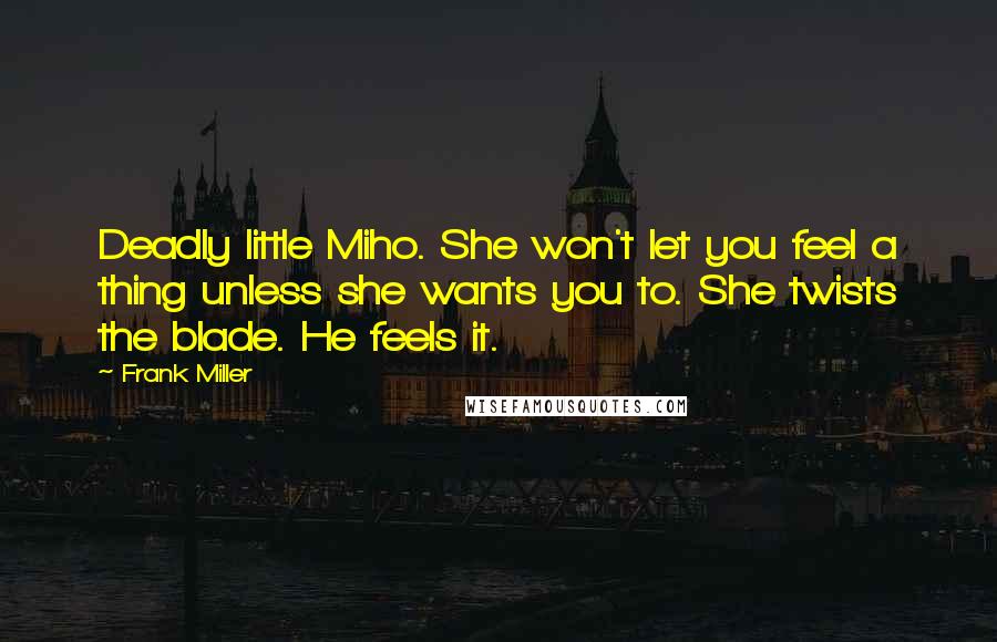 Frank Miller Quotes: Deadly little Miho. She won't let you feel a thing unless she wants you to. She twists the blade. He feels it.