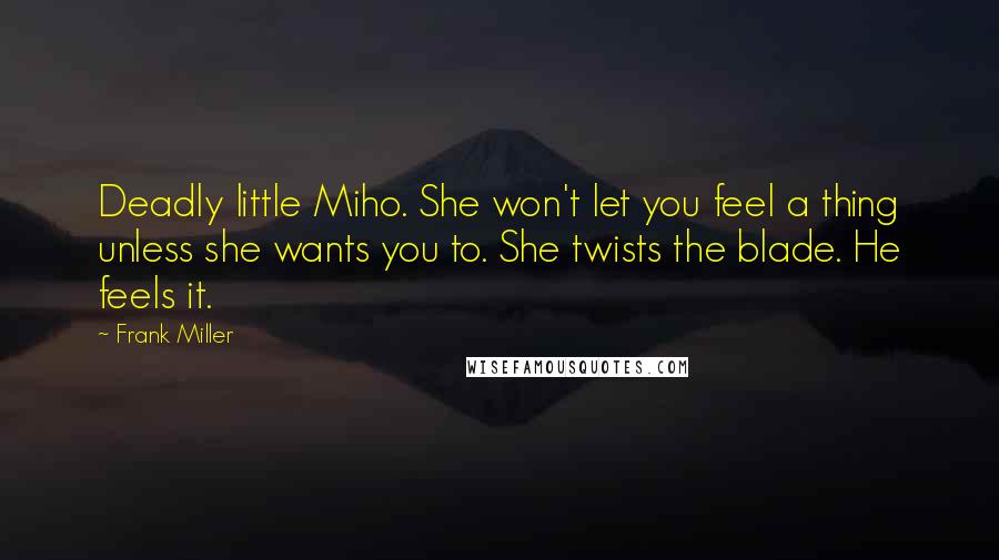 Frank Miller Quotes: Deadly little Miho. She won't let you feel a thing unless she wants you to. She twists the blade. He feels it.