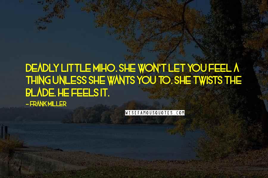 Frank Miller Quotes: Deadly little Miho. She won't let you feel a thing unless she wants you to. She twists the blade. He feels it.
