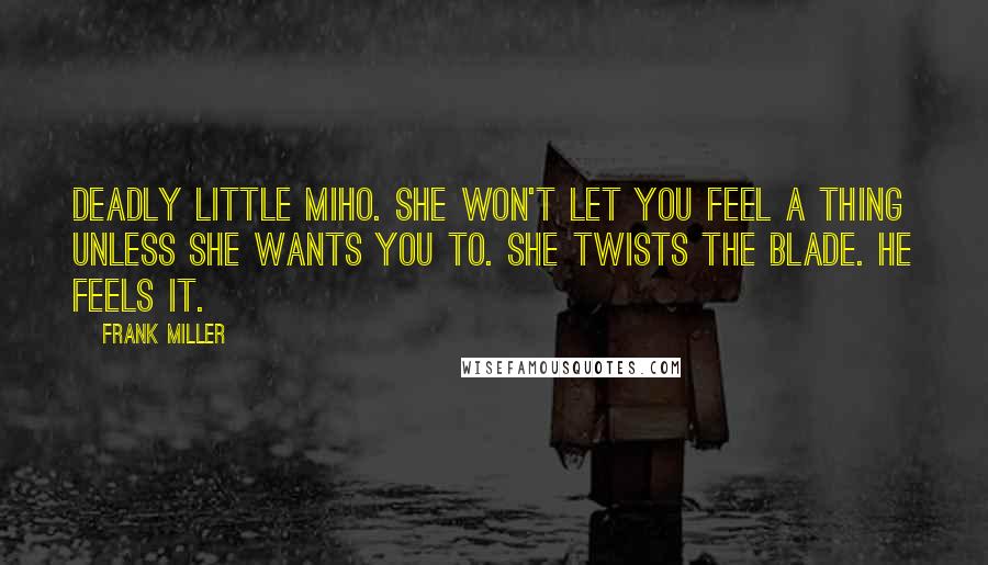 Frank Miller Quotes: Deadly little Miho. She won't let you feel a thing unless she wants you to. She twists the blade. He feels it.