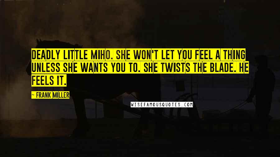 Frank Miller Quotes: Deadly little Miho. She won't let you feel a thing unless she wants you to. She twists the blade. He feels it.