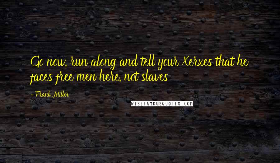 Frank Miller Quotes: Go now, run along and tell your Xerxes that he faces free men here, not slaves