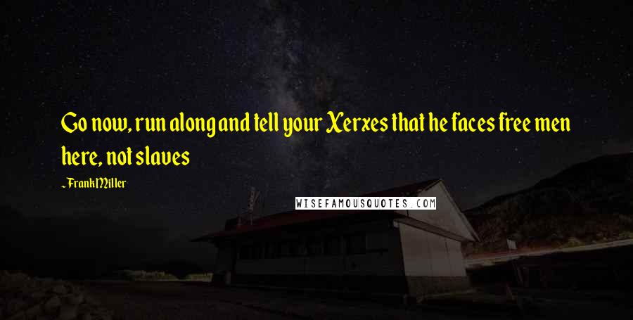 Frank Miller Quotes: Go now, run along and tell your Xerxes that he faces free men here, not slaves