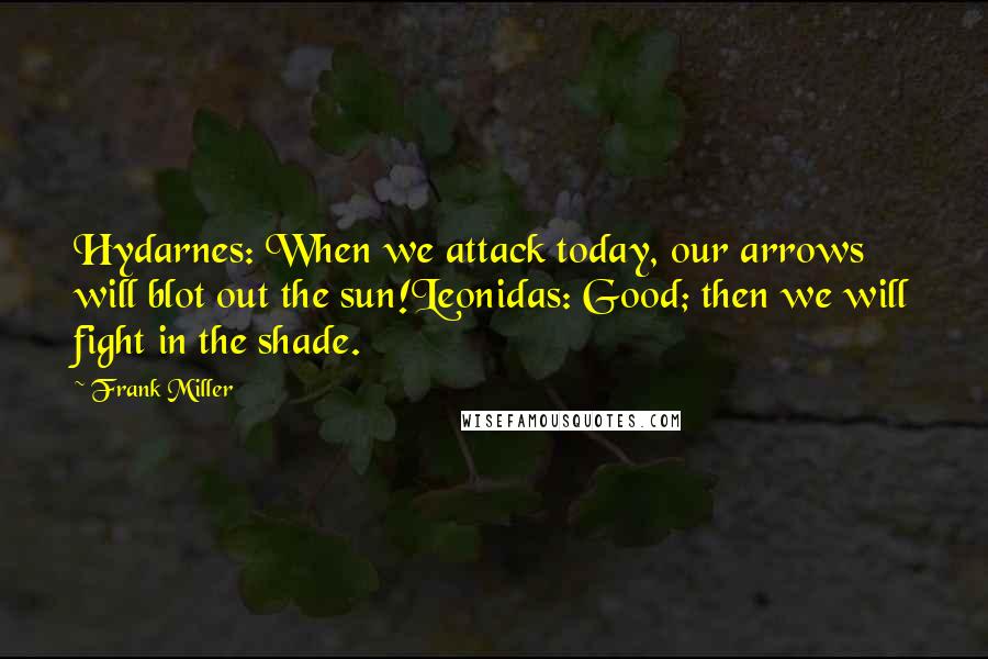 Frank Miller Quotes: Hydarnes: When we attack today, our arrows will blot out the sun!Leonidas: Good; then we will fight in the shade.