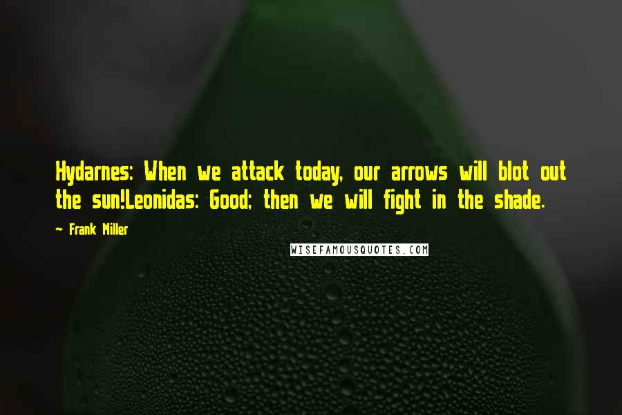 Frank Miller Quotes: Hydarnes: When we attack today, our arrows will blot out the sun!Leonidas: Good; then we will fight in the shade.