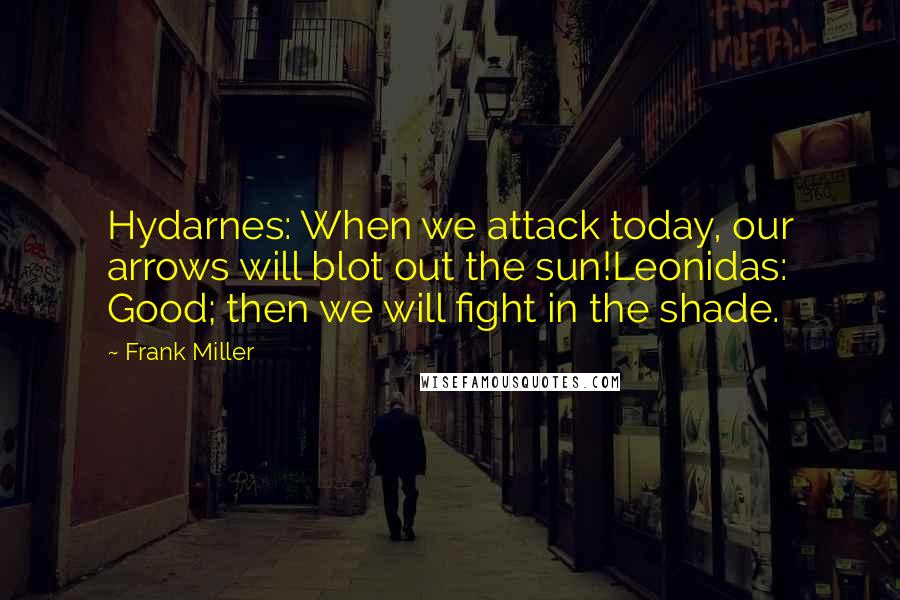 Frank Miller Quotes: Hydarnes: When we attack today, our arrows will blot out the sun!Leonidas: Good; then we will fight in the shade.