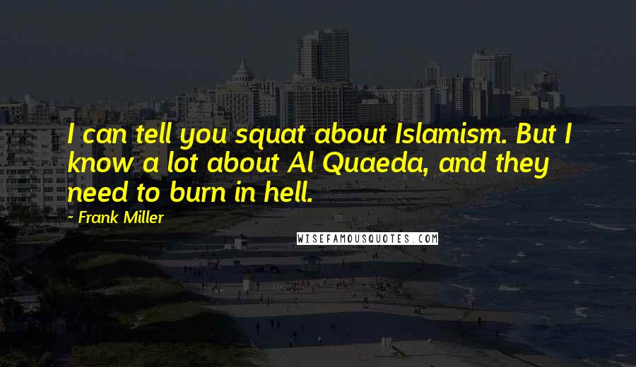 Frank Miller Quotes: I can tell you squat about Islamism. But I know a lot about Al Quaeda, and they need to burn in hell.