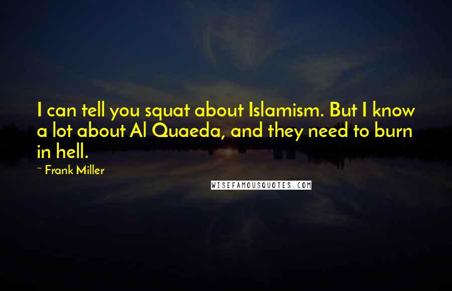 Frank Miller Quotes: I can tell you squat about Islamism. But I know a lot about Al Quaeda, and they need to burn in hell.