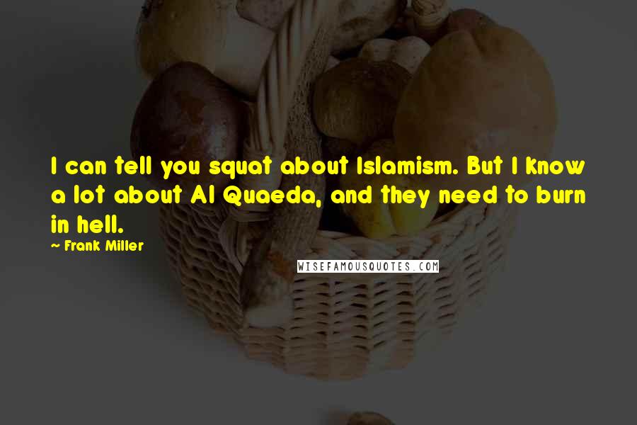 Frank Miller Quotes: I can tell you squat about Islamism. But I know a lot about Al Quaeda, and they need to burn in hell.