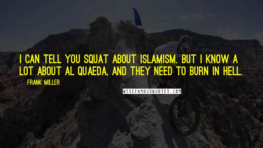 Frank Miller Quotes: I can tell you squat about Islamism. But I know a lot about Al Quaeda, and they need to burn in hell.