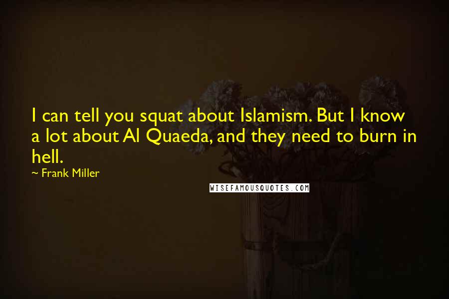 Frank Miller Quotes: I can tell you squat about Islamism. But I know a lot about Al Quaeda, and they need to burn in hell.