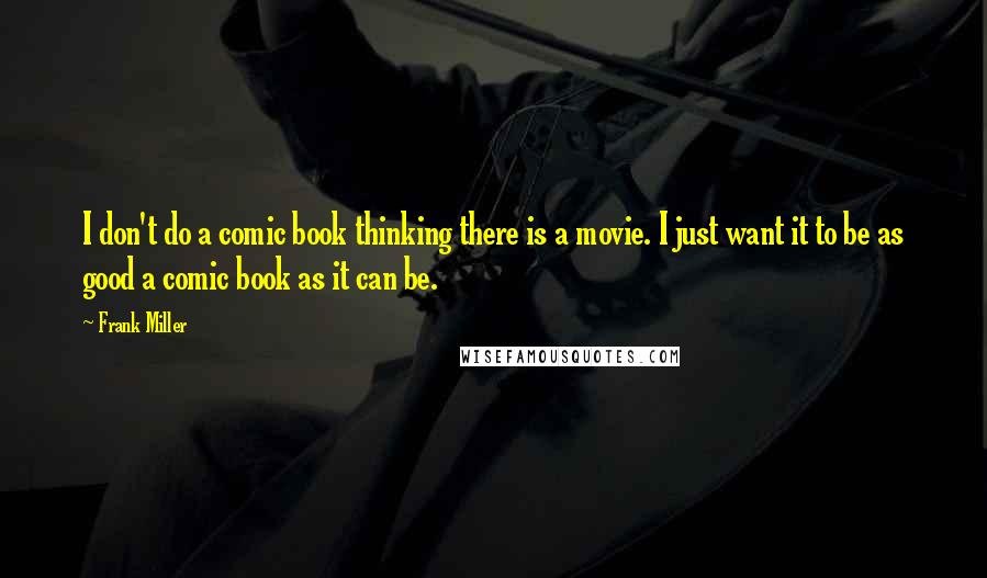 Frank Miller Quotes: I don't do a comic book thinking there is a movie. I just want it to be as good a comic book as it can be.