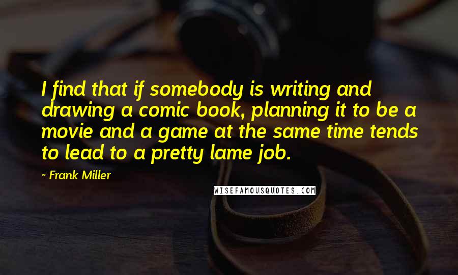 Frank Miller Quotes: I find that if somebody is writing and drawing a comic book, planning it to be a movie and a game at the same time tends to lead to a pretty lame job.