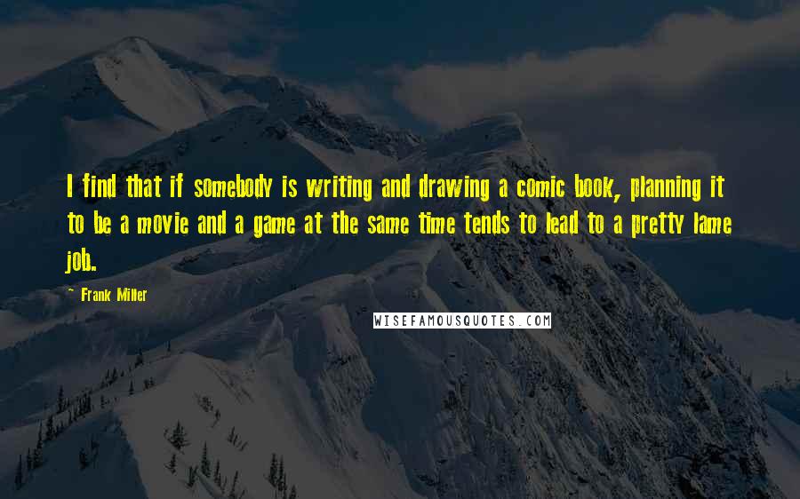 Frank Miller Quotes: I find that if somebody is writing and drawing a comic book, planning it to be a movie and a game at the same time tends to lead to a pretty lame job.