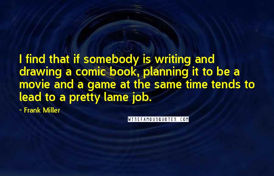 Frank Miller Quotes: I find that if somebody is writing and drawing a comic book, planning it to be a movie and a game at the same time tends to lead to a pretty lame job.