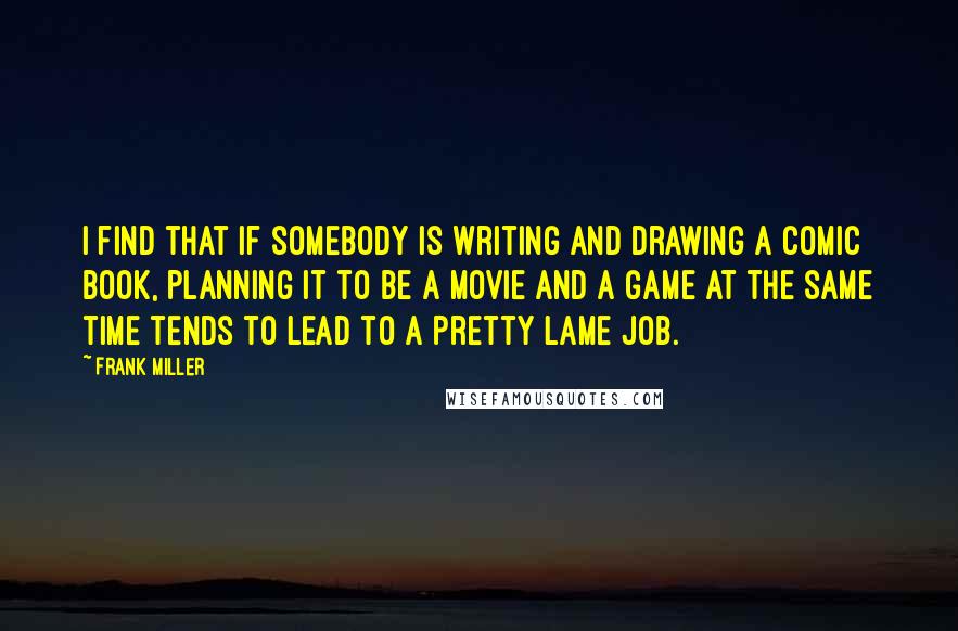 Frank Miller Quotes: I find that if somebody is writing and drawing a comic book, planning it to be a movie and a game at the same time tends to lead to a pretty lame job.