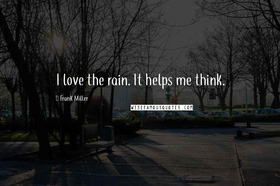 Frank Miller Quotes: I love the rain. It helps me think.