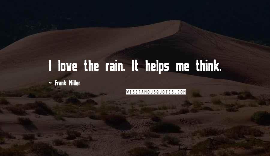 Frank Miller Quotes: I love the rain. It helps me think.