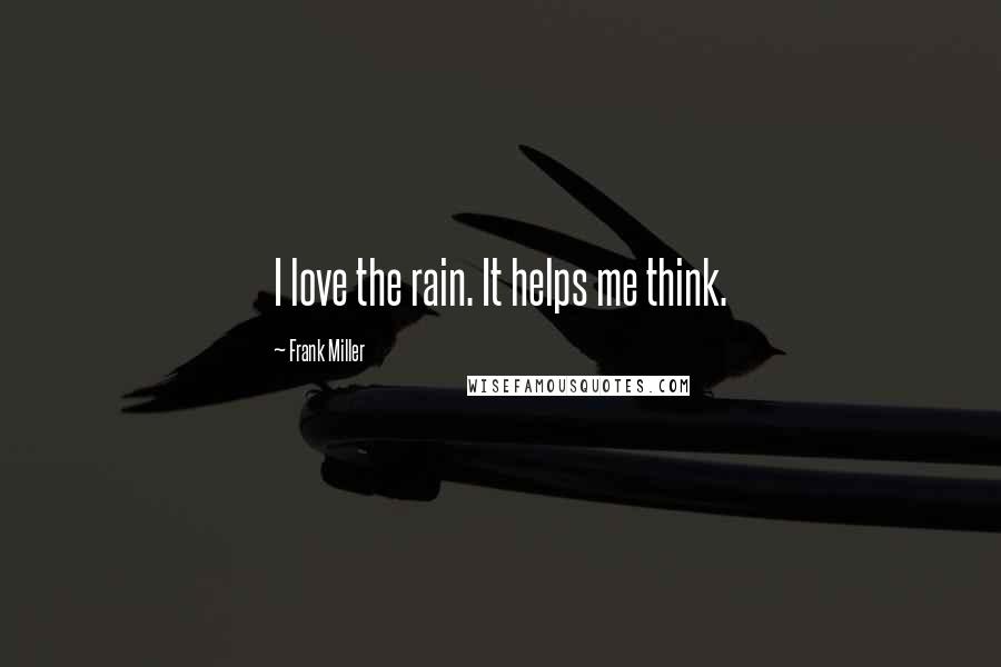 Frank Miller Quotes: I love the rain. It helps me think.