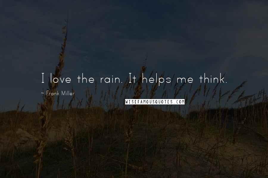 Frank Miller Quotes: I love the rain. It helps me think.