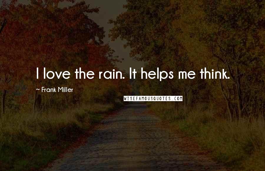 Frank Miller Quotes: I love the rain. It helps me think.