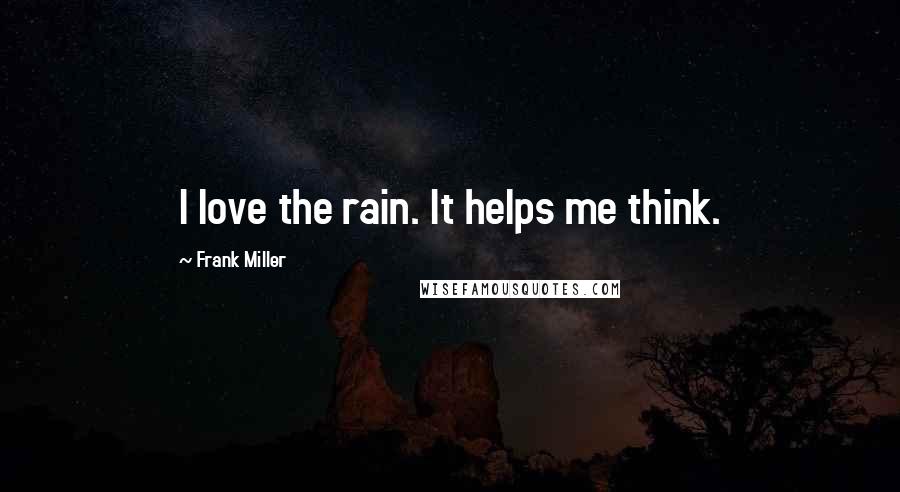 Frank Miller Quotes: I love the rain. It helps me think.