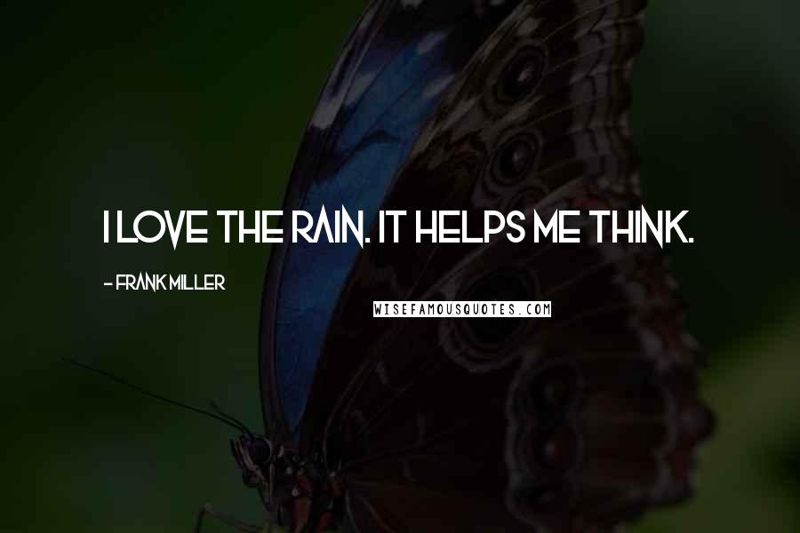 Frank Miller Quotes: I love the rain. It helps me think.