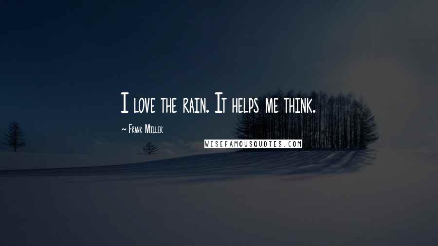 Frank Miller Quotes: I love the rain. It helps me think.