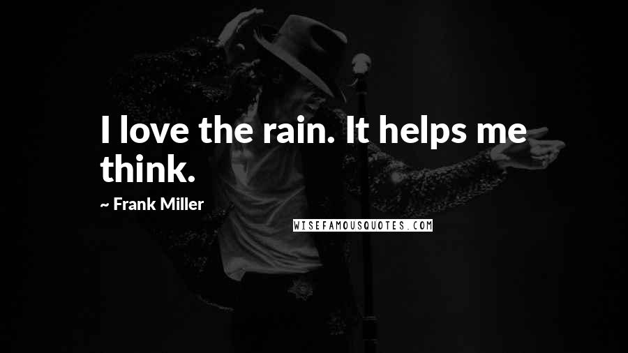 Frank Miller Quotes: I love the rain. It helps me think.