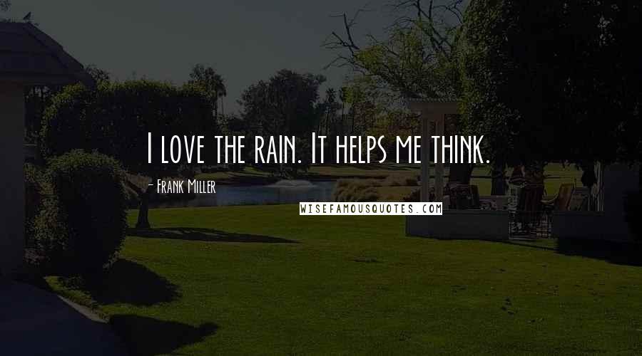 Frank Miller Quotes: I love the rain. It helps me think.